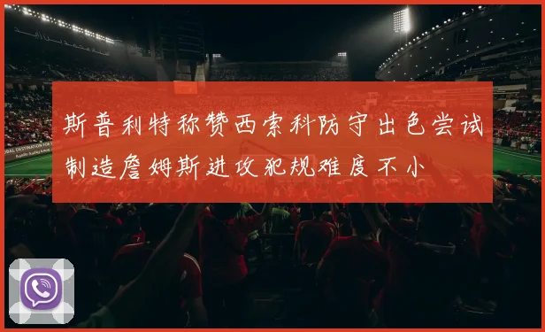 斯普利特称赞西索科防守出色尝试制造詹姆斯进攻犯规难度不小