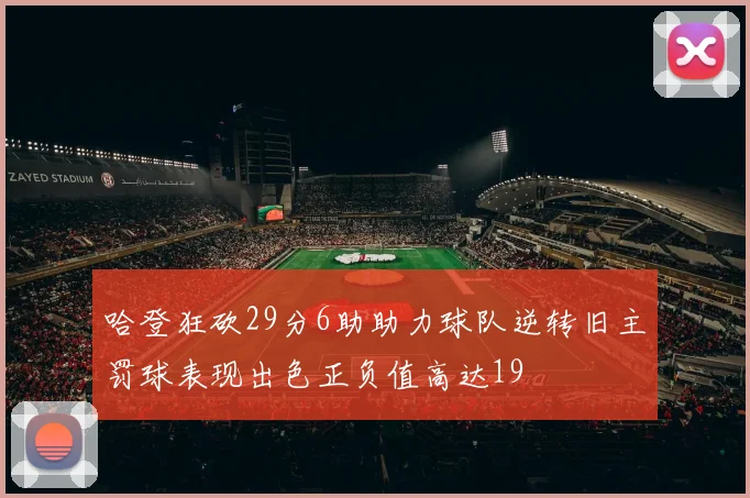 哈登狂砍29分6助助力球队逆转旧主罚球表现出色正负值高达19