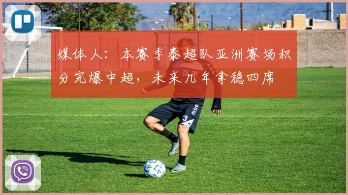 媒体人：本赛季泰超队亚洲赛场积分完爆中超，未来几年拿稳四席