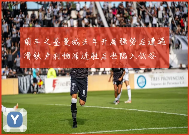 前车之鉴曼城去年开局强势后遭遇滑铁卢利物浦连胜后也陷入低谷