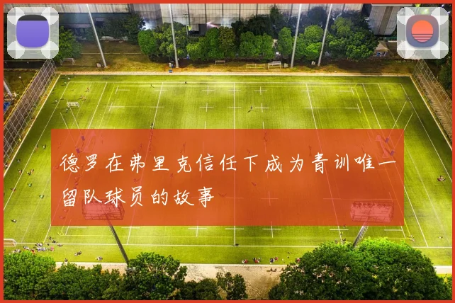 德罗在弗里克信任下成为青训唯一留队球员的故事